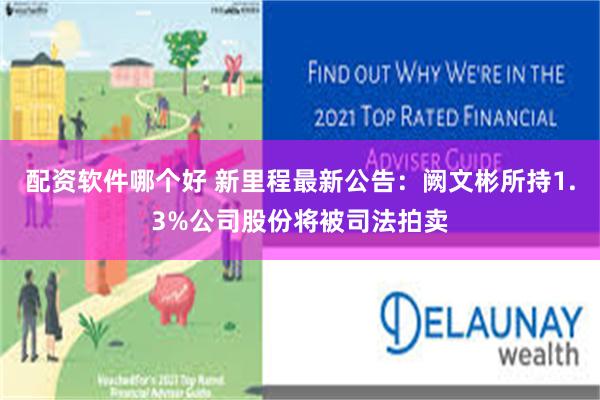 配资软件哪个好 新里程最新公告：阙文彬所持1.3%公司股份将被司法拍卖