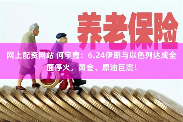 网上配资网站 何宇鑫：6.24伊朗与以色列达成全面停火，黄金、原油巨震！