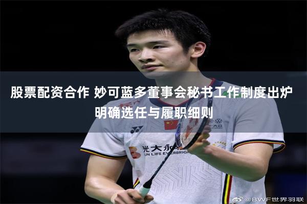 股票配资合作 妙可蓝多董事会秘书工作制度出炉 明确选任与履职细则