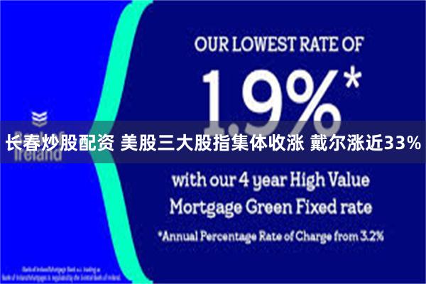 长春炒股配资 美股三大股指集体收涨 戴尔涨近33%