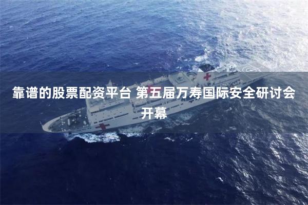 靠谱的股票配资平台 第五届万寿国际安全研讨会开幕