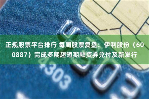 正规股票平台排行 每周股票复盘：伊利股份（600887）完成多期超短期融资券兑付及新发行