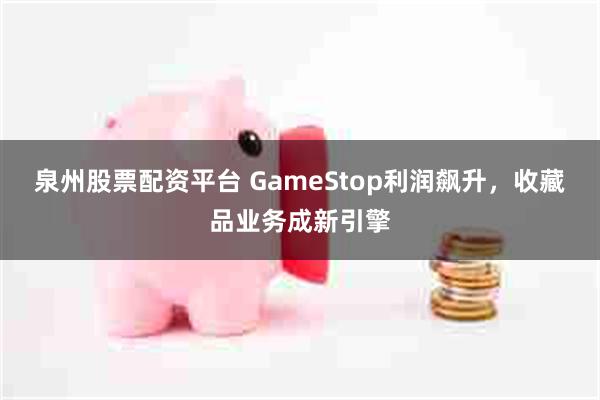 泉州股票配资平台 GameStop利润飙升，收藏品业务成新引擎