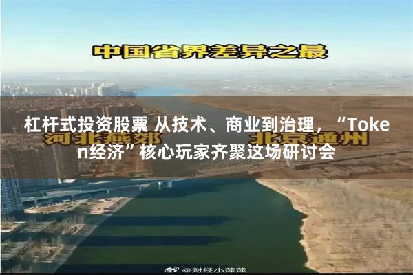 杠杆式投资股票 从技术、商业到治理，“Token经济”核心玩家齐聚这场研讨会