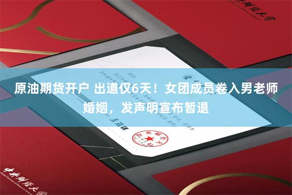 原油期货开户 出道仅6天!女团成员卷入男老师婚姻,发声明宣布暂退