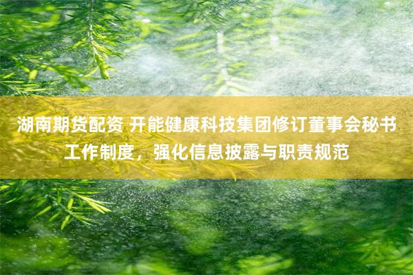 湖南期货配资 开能健康科技集团修订董事会秘书工作制度,强化信息披露与职责规范