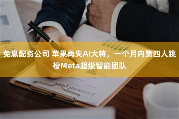 免息配资公司 苹果再失AI大将，一个月内第四人跳槽Meta超级智能团队