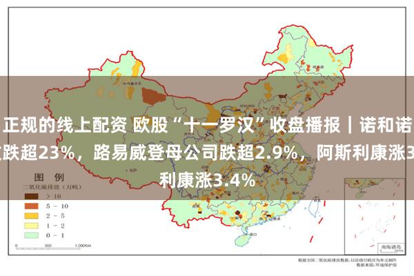 正规的线上配资 欧股“十一罗汉”收盘播报｜诺和诺德收跌超23%，路易威登母公司跌超2.9%，阿斯利康涨3.4%