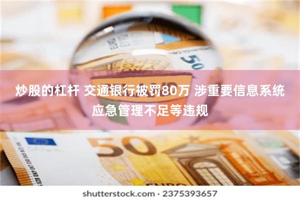 炒股的杠杆 交通银行被罚80万 涉重要信息系统应急管理不足等违规
