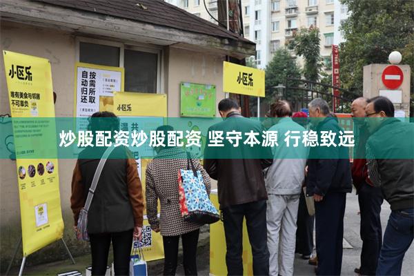 炒股配资炒股配资 坚守本源 行稳致远