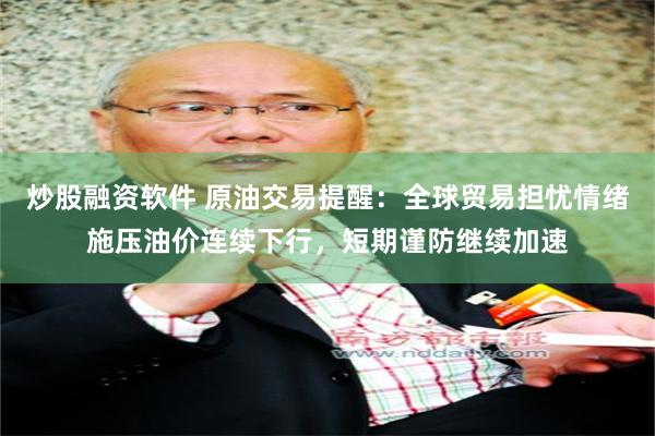 炒股融资软件 原油交易提醒:全球贸易担忧情绪施压油价连续下行,短期谨防继续加速