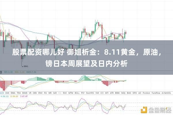 股票配资哪儿好 御姐析金：8.11黄金，原油，镑日本周展望及日内分析
