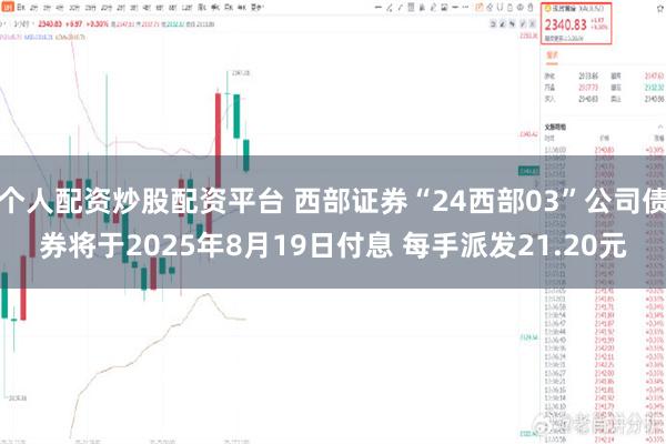 个人配资炒股配资平台 西部证券“24西部03”公司债券将于2025年8月19日付息 每手派发21.20元