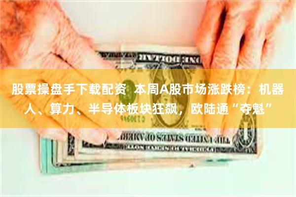 股票操盘手下载配资 本周A股市场涨跌榜:机器人、算力、半导体板块狂飙,欧陆通“夺魁”