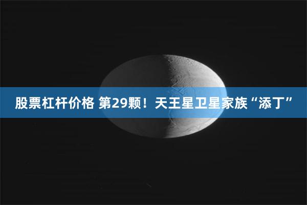 股票杠杆价格 第29颗！天王星卫星家族“添丁”