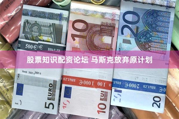 股票知识配资论坛 马斯克放弃原计划