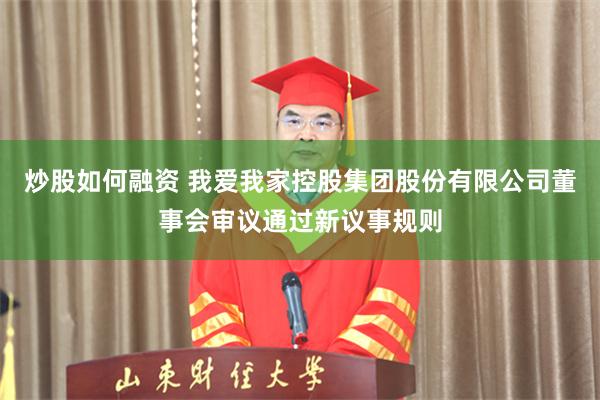 炒股如何融资 我爱我家控股集团股份有限公司董事会审议通过新议事规则