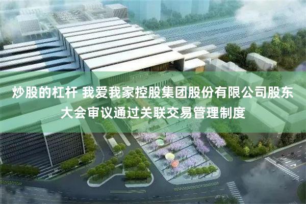 炒股的杠杆 我爱我家控股集团股份有限公司股东大会审议通过关联交易管理制度