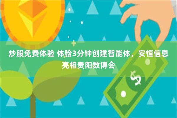 炒股免费体验 体验3分钟创建智能体，安恒信息亮相贵阳数博会