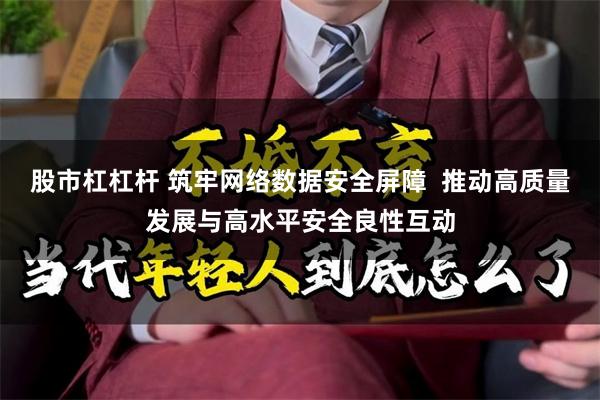 股市杠杠杆 筑牢网络数据安全屏障  推动高质量发展与高水平安全良性互动