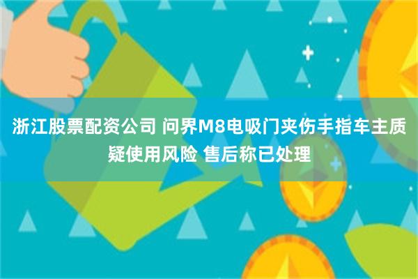 浙江股票配资公司 问界M8电吸门夹伤手指车主质疑使用风险 售后称已处理