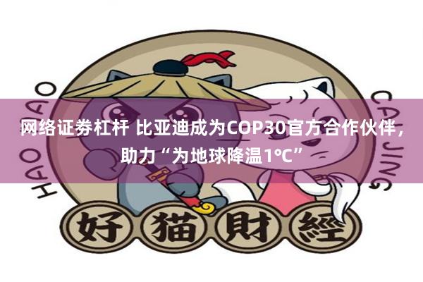 网络证劵杠杆 比亚迪成为COP30官方合作伙伴，助力“为地球降温1℃”