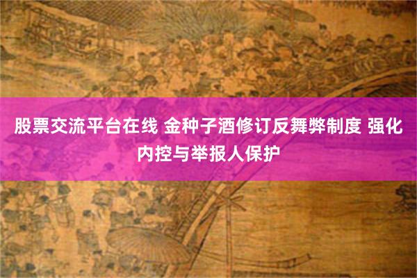 股票交流平台在线 金种子酒修订反舞弊制度 强化内控与举报人保护