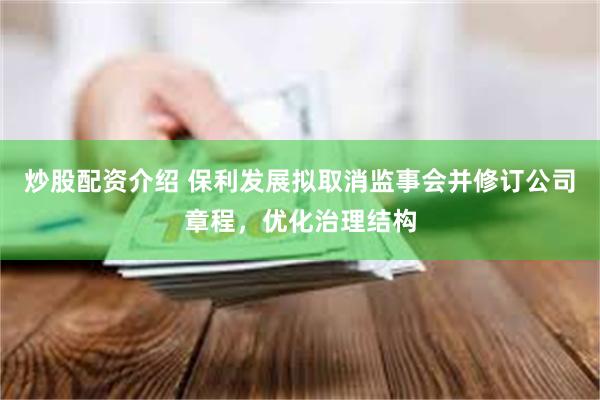 炒股配资介绍 保利发展拟取消监事会并修订公司章程，优化治理结构
