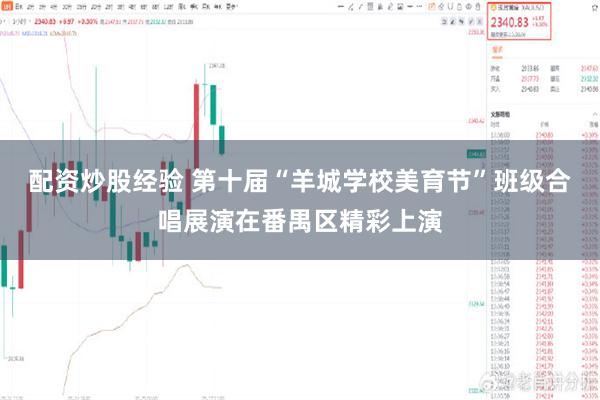 配资炒股经验 第十届“羊城学校美育节”班级合唱展演在番禺区精彩上演
