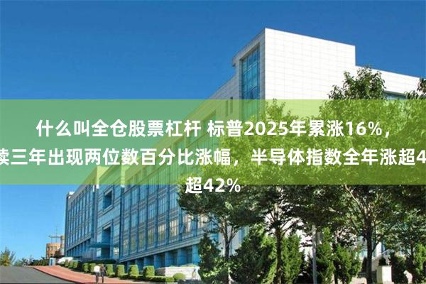 什么叫全仓股票杠杆 标普2025年累涨16%，连续三年出现两位数百分比涨幅，半导体指数全年涨超42%