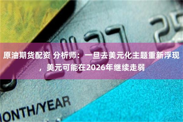 原油期货配资 分析师：一旦去美元化主题重新浮现，美元可能在2026年继续走弱