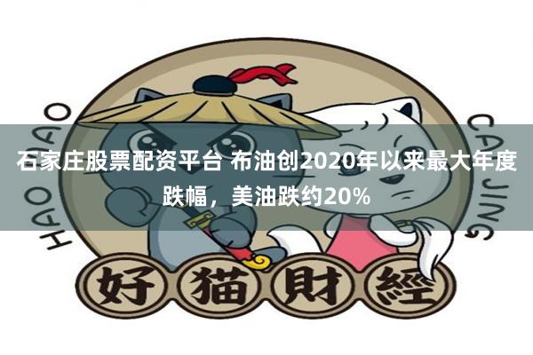 石家庄股票配资平台 布油创2020年以来最大年度跌幅，美油跌约20%