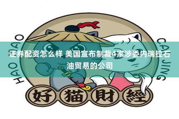 证券配资怎么样 美国宣布制裁4家涉委内瑞拉石油贸易的公司