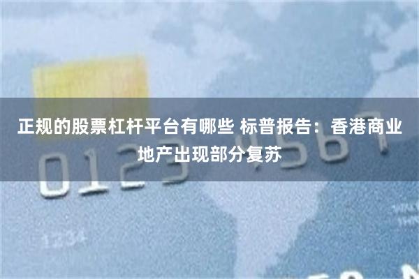 正规的股票杠杆平台有哪些 标普报告：香港商业地产出现部分复苏