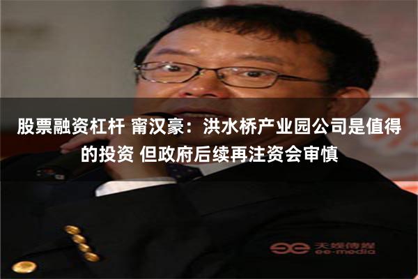 股票融资杠杆 甯汉豪:洪水桥产业园公司是值得的投资 但政府后续再注资会审慎