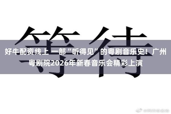 好牛配资线上 一部“听得见”的粤剧音乐史！广州粤剧院2026年新春音乐会精彩上演