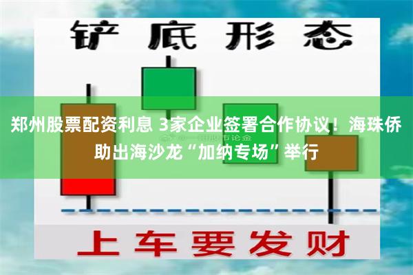 郑州股票配资利息 3家企业签署合作协议！海珠侨助出海沙龙“加纳专场”举行