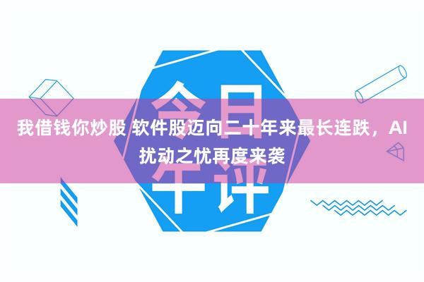 我借钱你炒股 软件股迈向二十年来最长连跌，AI扰动之忧再度来袭
