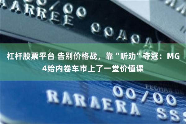 杠杆股票平台 告别价格战，靠“听劝”夺冠：MG4给内卷车市上了一堂价值课