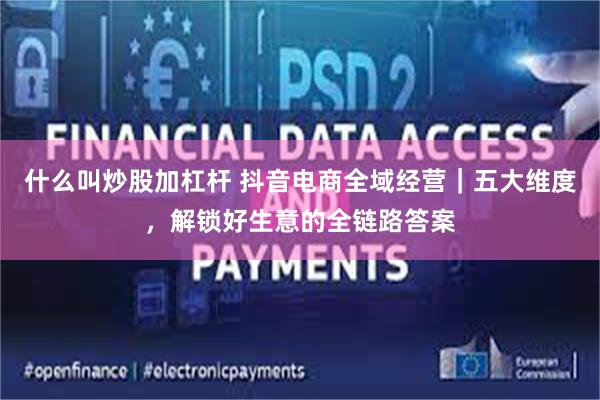 什么叫炒股加杠杆 抖音电商全域经营｜五大维度，解锁好生意的全链路答案