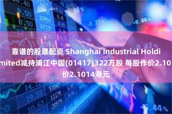 靠谱的股票配资 Shanghai Industrial Holdings Limited减持浦江中国(01417)322万股 每股作价2.1014港元