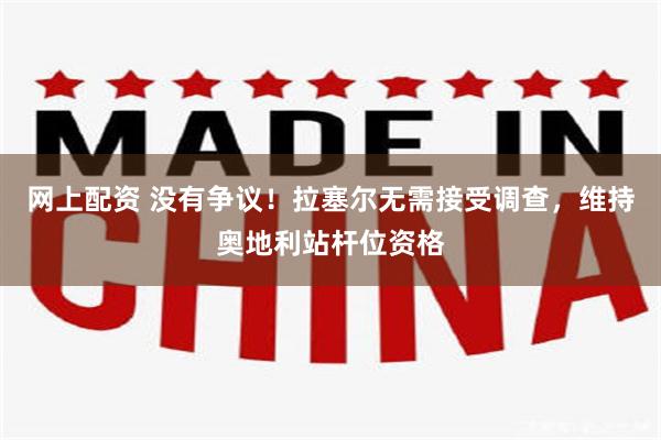 网上配资 没有争议！拉塞尔无需接受调查，维持奥地利站杆位资格