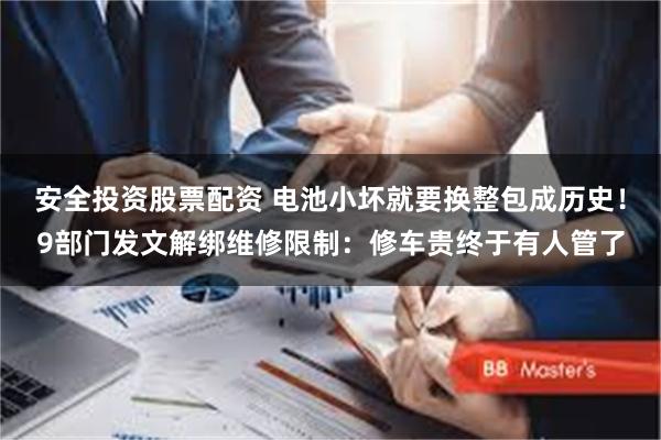 安全投资股票配资 电池小坏就要换整包成历史！9部门发文解绑维修限制：修车贵终于有人管了