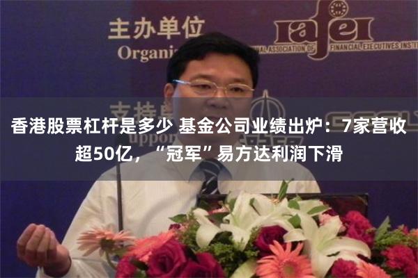 香港股票杠杆是多少 基金公司业绩出炉：7家营收超50亿，“冠军”易方达利润下滑