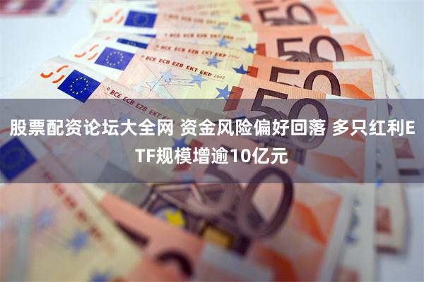 股票配资论坛大全网 资金风险偏好回落 多只红利ETF规模增逾10亿元