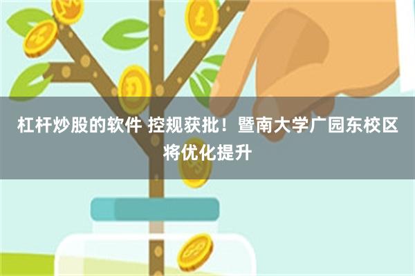 杠杆炒股的软件 控规获批！暨南大学广园东校区将优化提升