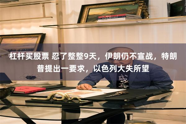 杠杆买股票 忍了整整9天，伊朗仍不宣战，特朗普提出一要求，以色列大失所望