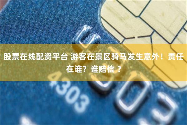 股票在线配资平台 游客在景区骑马发生意外！责任在谁？谁赔偿 ？