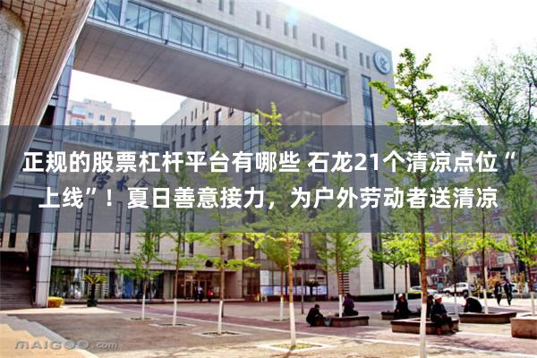 正规的股票杠杆平台有哪些 石龙21个清凉点位“上线”!夏日善意接力,为户外劳动者送清凉