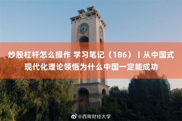 炒股杠杆怎么操作 学习笔记（186）丨从中国式现代化理论领悟为什么中国一定能成功